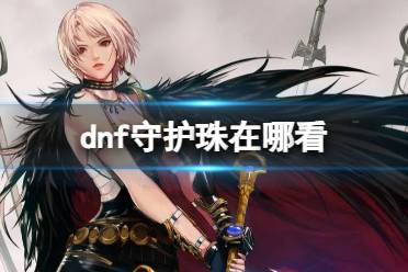 《dnf》守护珠查看位置介绍