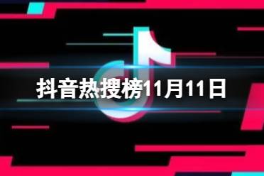 抖音热搜榜11月11日 抖音热搜排行榜今日榜11.11