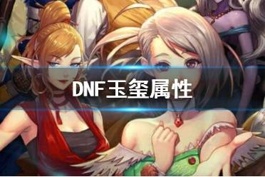 《DNF》玉玺属性介绍