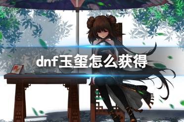 《dnf》玉玺获得方法