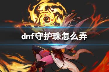 《dnf》守护珠获取方法