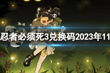 《忍者必须死3》兑换码2023年十一月 忍3兑换码2023年11月