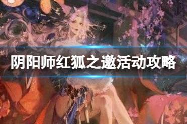 《阴阳师》红狐之邀活动攻略 红狐之邀活动阵容推荐