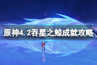 《原神》4.2吞星之鲸成就攻略 吞星之鲸怎么达成？