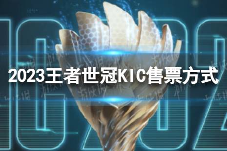 2023王者世冠KIC门票怎么买 王者世冠KIC售票方式