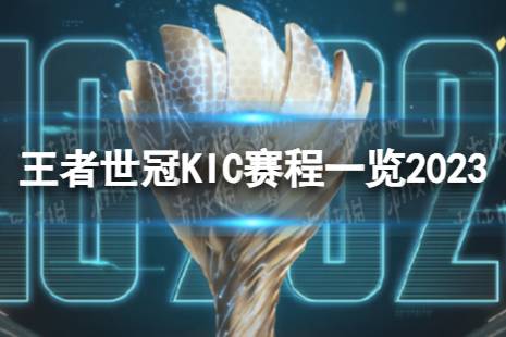 2023KIC赛程时间规划 王者世冠KIC赛程一览2023