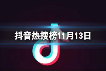 抖音热搜榜11月13日 抖音热搜排行榜今日榜11.13