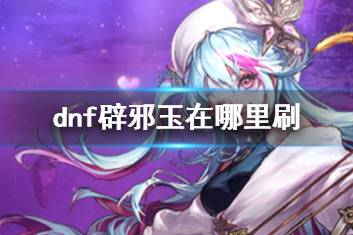 《dnf》辟邪玉获取位置介绍