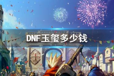 《DNF》玉玺价格介绍