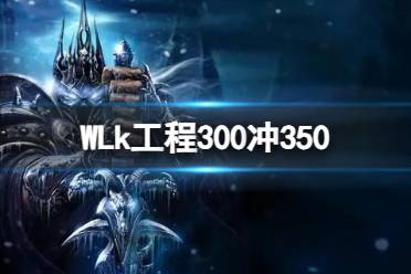 《WLk》工程300冲350攻略