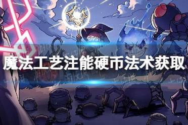 《魔法工艺》注能硬币法术怎么获得？ 注能硬币法术获取方法