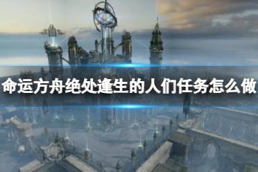 《命运方舟》绝处逢生的人们任务攻略