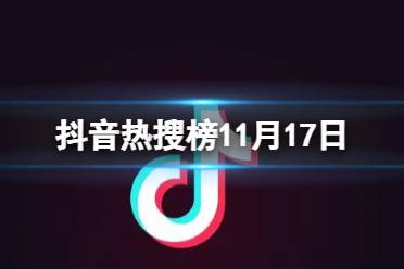 抖音热搜榜11月17日 抖音热搜排行榜今日榜11.17