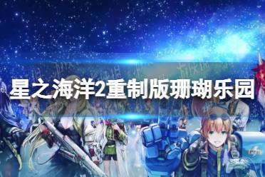 《星之海洋第二个故事R》珊瑚乐园在哪？ 珊瑚乐园位置