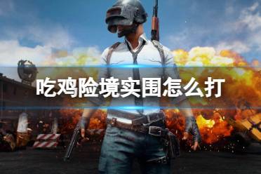 《pubg》吃鸡险境实围打法介绍