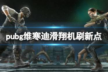 《pubg》维寒迪滑翔机刷新点一览