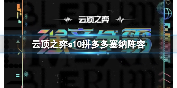 云顶之弈s10拼多多塞纳阵容搭配攻略 s10拼多多塞纳怎么出装运营[多图]