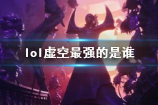 《lol》虚空最强人物介绍