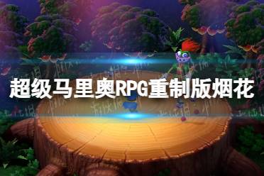 《超级马里奥RPG重制版》烟花获得方法 烟花怎么获得？