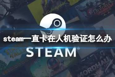 《steam》一直卡在人机验证解决方法