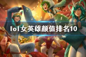 《lol》女英雄颜值排名10介绍