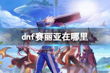 《dnf》赛丽亚位置介绍