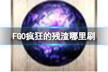 《FGO》奏章I新素材疯狂的残渣掉落关卡推荐