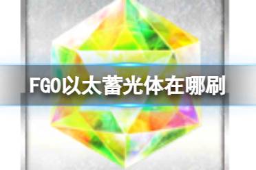 《FGO》奏章I新素材以太蓄光体掉落关卡推荐