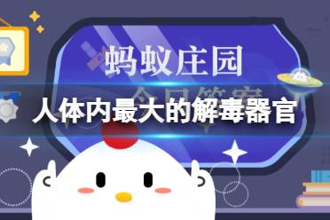 蚂蚁庄园解毒器官 人体内最大的解毒器官是什么