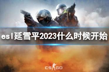 《cs2》esl延雪平2023开始时间介绍