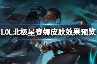 《LOL》北极星赛娜皮肤效果预览介绍