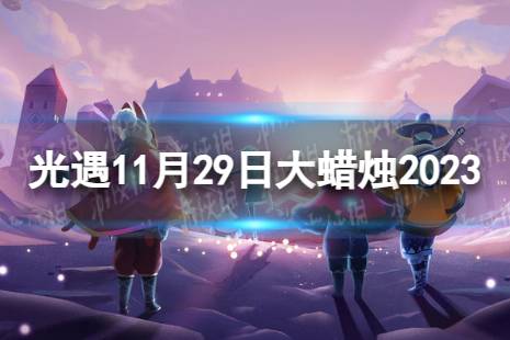 《光遇》11月29日大蜡烛在哪 11.29大蜡烛位置2023