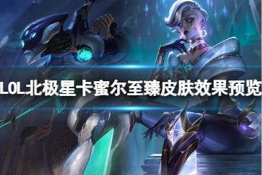 《LOL》北极星卡蜜尔至臻皮肤效果预览介绍