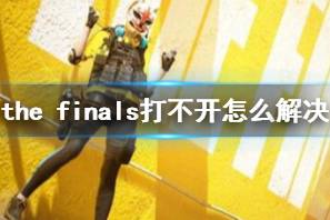 《the finals》打不开解决方法介绍