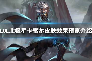 《LOL》北极星卡蜜尔皮肤效果预览介绍