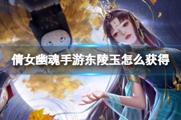 《倩女幽魂手游》东陵玉怎么获得 东陵玉获取途径一览