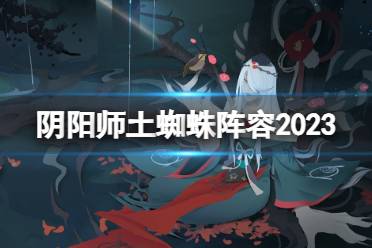 阴阳师土蜘蛛阵容2023