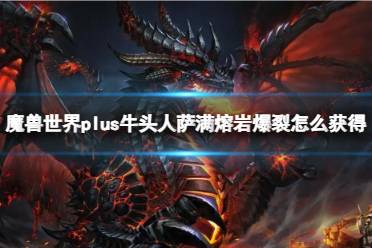 《魔兽世界》plus牛头人萨满熔岩爆裂获取方法