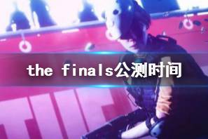 《the finals》公测时间介绍