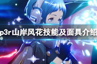 《女神异闻录3Reload》山岸风花技能是什么？