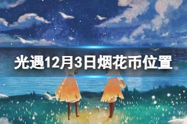 《光遇》12月3日烟花币在哪 12.3烟花大会代币位置2023