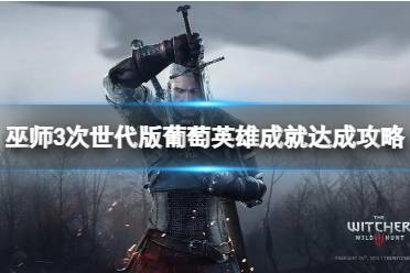 《巫师3次世代版》葡萄英雄成就达成攻略