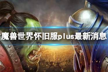 《魔兽世界》怀旧服plus最新消息介绍