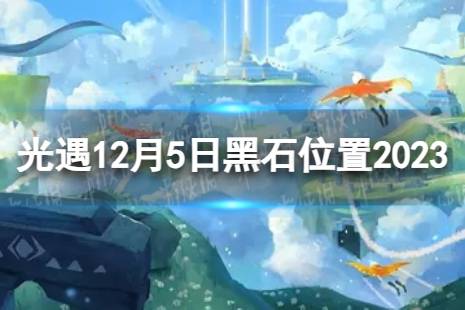 《光遇》12月5日黑石在哪 12.5黑石位置2023