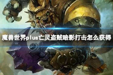 《魔兽世界》plus亡灵盗贼暗影打击获取方法