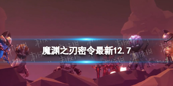 《魔渊之刃》礼包码2023年12月7日 密令最新12.7