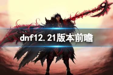 《dnf》12.21版本前瞻介绍