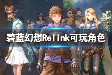 《碧蓝幻想Relink》可操作角色介绍