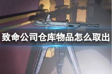 《致命公司》仓库物品取出方法