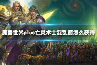 《魔兽世界》plus亡灵术士混乱箭获取方法